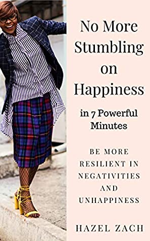 Read Online NO MORE STUMBLING ON HAPPINESS in 7 Powerful Minutes: Be More Resilient in Negativities and Unhappiness - Hazel Zach file in ePub