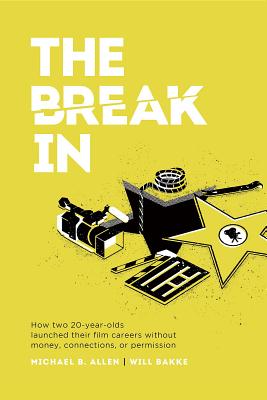 Read Online The Break in: How Two 20-Year-Olds Launched Their Film Careers Without Money, Connections, or Permission - Michael B. Allen | PDF