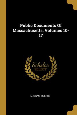 Read Online Public Documents Of Massachusetts, Volumes 10-17 - Massachusetts | ePub