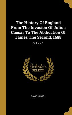 Full Download The History Of England From The Invasion Of Julius Caesar To The Abdication Of James The Second, 1688; Volume 5 - David Hume | ePub