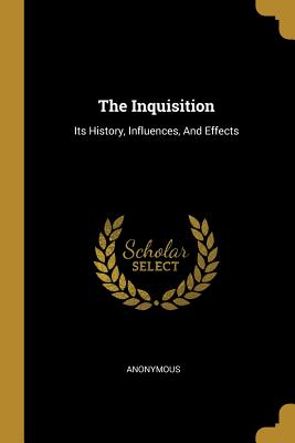 Full Download The Inquisition: Its History, Influences, And Effects - Anonymous | ePub