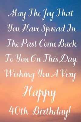 Download May The Joy That You Have Spread In The Past Come Back To You On This Day. Wishing You A Very Happy 40th Birthday!: May The Joy That You Have 40th Birthday Card Quote Journal / Notebook / Diary / Greetings / Appreciation Gift (6 x 9 - 110 Blank Lined Page - Premier Publishing | ePub