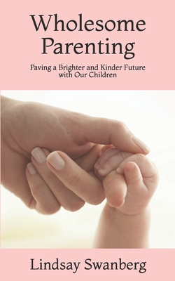 Read Wholesome Parenting: Paving a Brighter and Kinder Future with Our Children - Lindsay S Swanberg | ePub