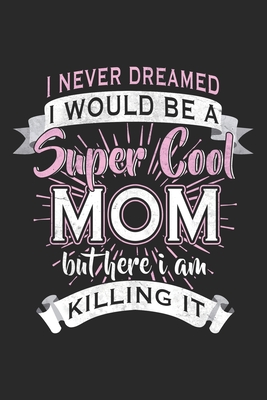 Full Download I Never Dreamed I Would Be A Super Cool Mom: Mom Mother Notebook Blank Dot Grid Family Journal dotted with dots 6x9 120 Pages Checklist Record Book Take Notes Mommy Mom Planner Paper Women Christmas Gift for Moms Mothers Grandma - Family Journals | PDF