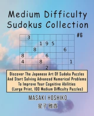 Download Medium Difficulty Sudokus Collection #6: Discover The Japanese Art Of Sudoku Puzzles And Start Solving Advanced Numerical Problems To Improve Your Cognitive Abilities (Large Print, 100 Medium Difficulty Puzzles) - Masaki Hoshiko file in ePub