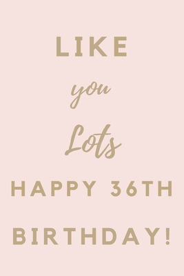 Full Download Like You Lots Happy 36th Birthday: 36th Birthday Gift / Journal / Notebook / Unique Birthday Card Alternative Quote -  | ePub