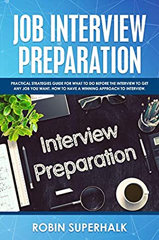 Read Job Interview Preparation: Practical Strategies Guide for What to Do Before an Interview to Get Any Job You Want. How to Have a Winning Approach to Interviews - Robin Superhalk file in ePub