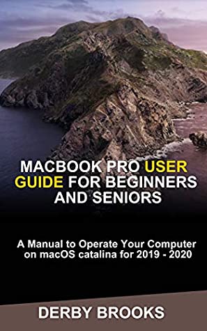 Full Download MacBook Pro User Guide for Beginners and Seniors: A Manual to operate Your Computer on macOS Cataline for 2019 - 2020 - Berby Brooks | PDF