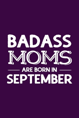 Full Download Badass Moms Are Born In September: Funny Gift for Mom, Unique Notebook to Write In - Creative Gifts Publications file in ePub