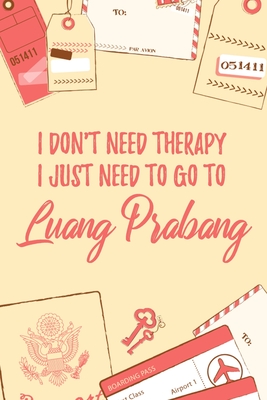 Download I Don't Need Therapy I Just Need To Go To Luang Prabang: 6x9 Lined Travel Notebook/Journal Funny Gift Idea For Travellers, Explorers, Backpackers, Campers, Tourists, Holiday Memory Book - Marisa Garrett Journals file in PDF